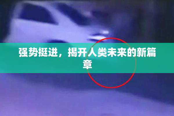 强势挺进，揭开人类未来的新篇章