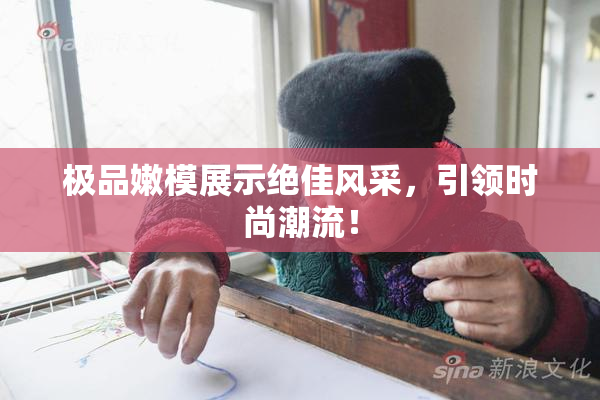 极品嫩模展示绝佳风采，引领时尚潮流！