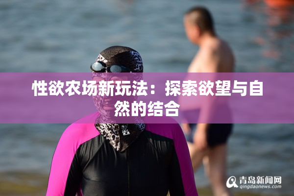 性欲农场新玩法：探索欲望与自然的结合