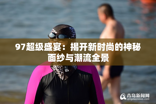97超级盛宴：揭开新时尚的神秘面纱与潮流全景