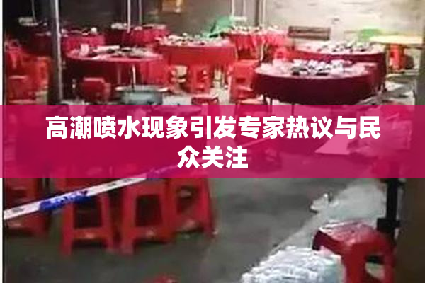 高潮喷水现象引发专家热议与民众关注