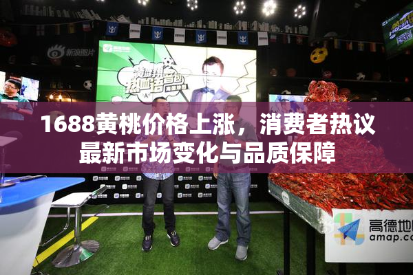 1688黄桃价格上涨，消费者热议最新市场变化与品质保障