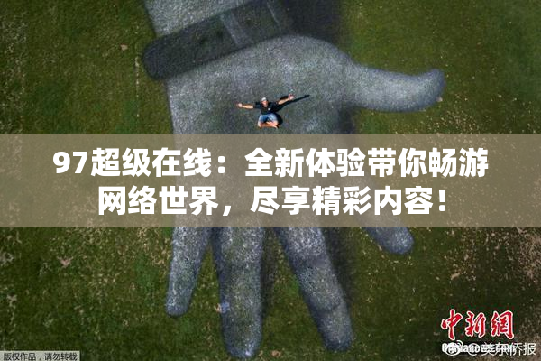 97超级在线：全新体验带你畅游网络世界，尽享精彩内容！