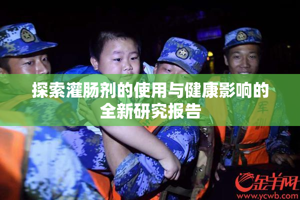 探索灌肠剂的使用与健康影响的全新研究报告