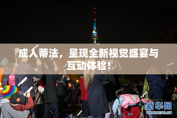 成人蒂法，呈现全新视觉盛宴与互动体验！