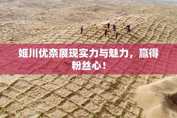 姬川优奈展现实力与魅力，赢得粉丝心！