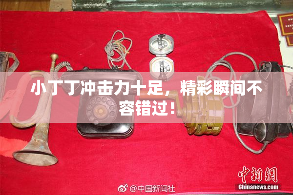小丁丁冲击力十足，精彩瞬间不容错过！