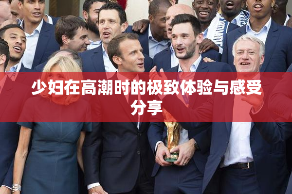 少妇在高潮时的极致体验与感受分享
