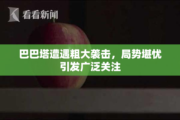 巴巴塔遭遇粗大袭击，局势堪忧引发广泛关注