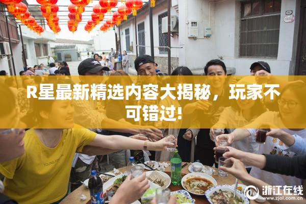 R星最新精选内容大揭秘，玩家不可错过!