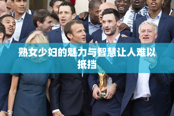 熟女少妇的魅力与智慧让人难以抵挡