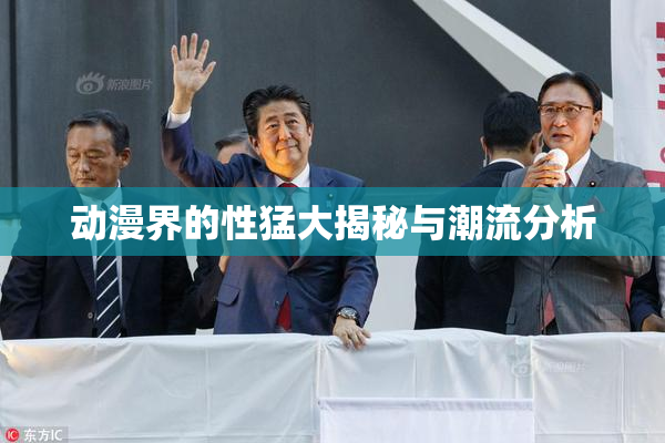 动漫界的性猛大揭秘与潮流分析