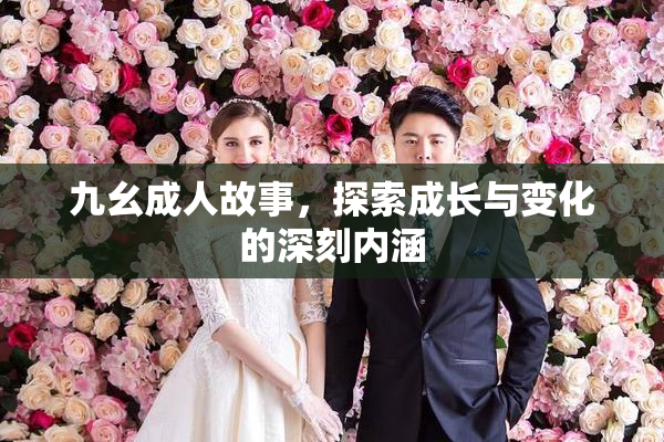 九幺成人故事，探索成长与变化的深刻内涵