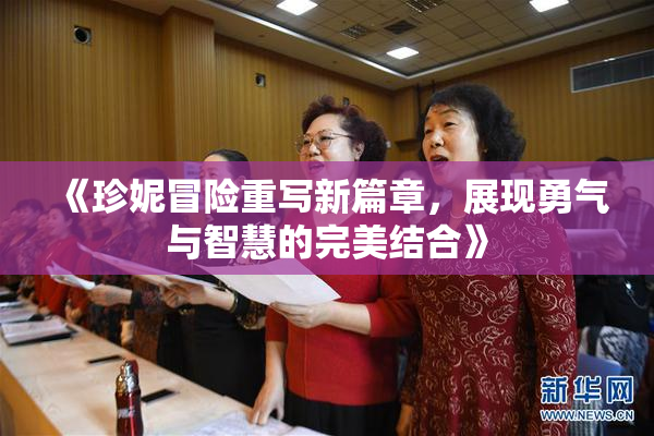 《珍妮冒险重写新篇章，展现勇气与智慧的完美结合》