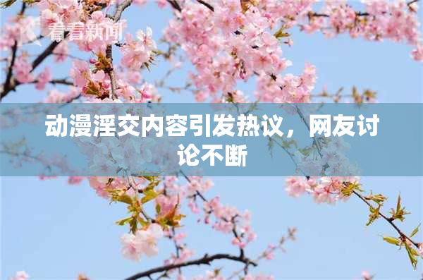 动漫淫交内容引发热议，网友讨论不断