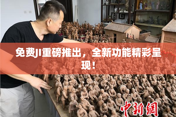 免费JI重磅推出，全新功能精彩呈现！
