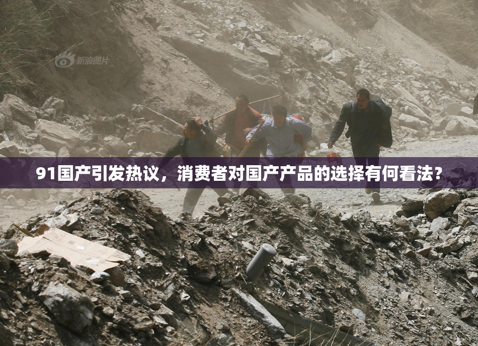 91国产引发热议，消费者对国产产品的选择有何看法？