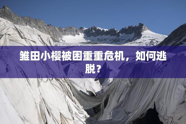 雏田小樱被困重重危机，如何逃脱？