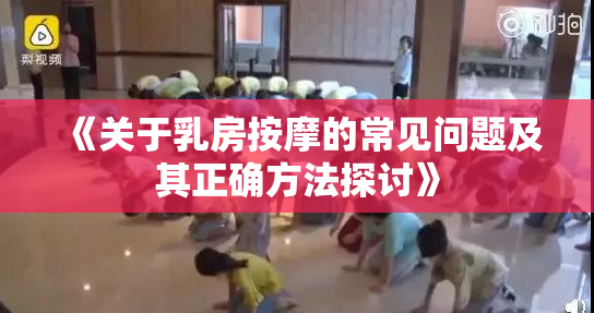 《关于乳房按摩的常见问题及其正确方法探讨》