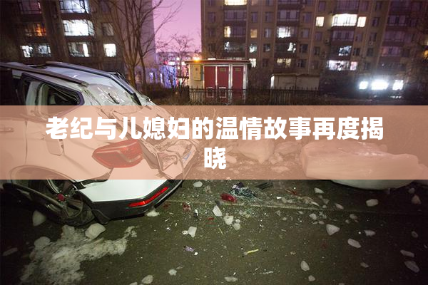 老纪与儿媳妇的温情故事再度揭晓
