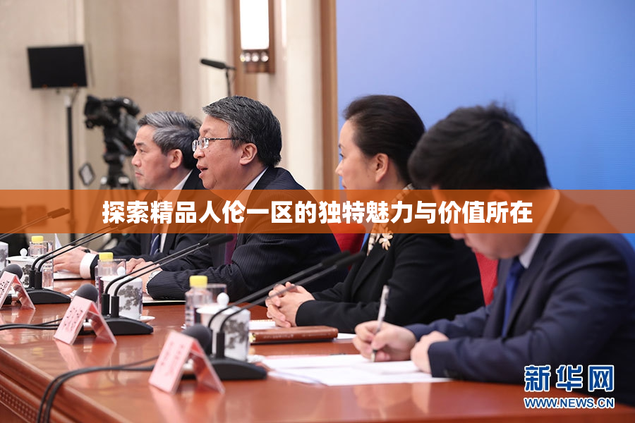 探索精品人伦一区的独特魅力与价值所在