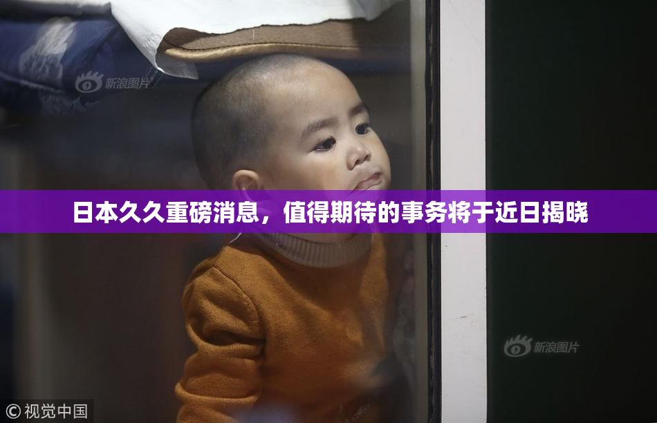 日本久久重磅消息，值得期待的事务将于近日揭晓