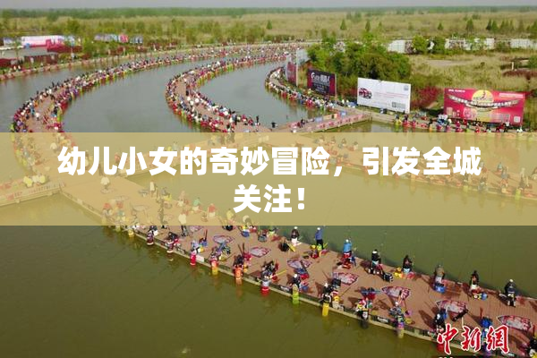幼儿小女的奇妙冒险，引发全城关注！