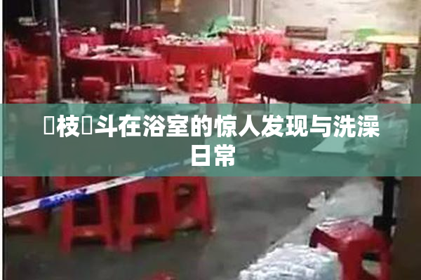 狛枝凪斗在浴室的惊人发现与洗澡日常
