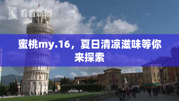 蜜桃my.16，夏日清凉滋味等你来探索