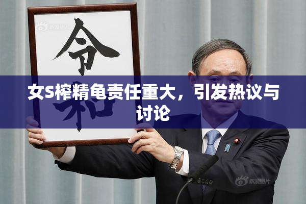 女S榨精龟责任重大，引发热议与讨论