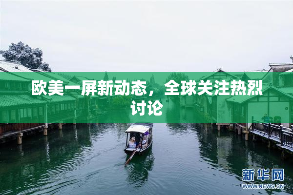 欧美一屏新动态，全球关注热烈讨论