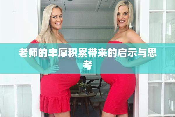 老师的丰厚积累带来的启示与思考