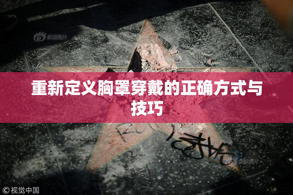 重新定义胸罩穿戴的正确方式与技巧