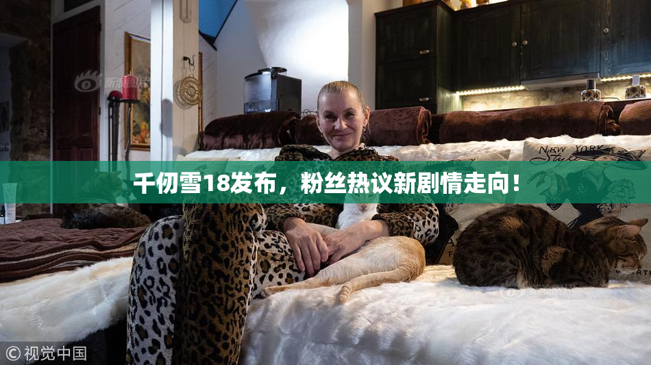 千仞雪18发布，粉丝热议新剧情走向！