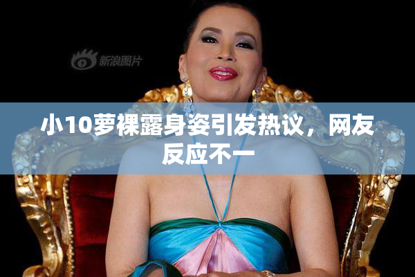 小10萝裸露身姿引发热议，网友反应不一