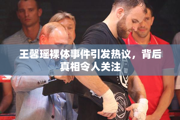 王馨瑶裸体事件引发热议，背后真相令人关注