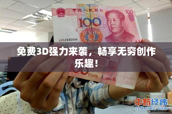 免费3D强力来袭，畅享无穷创作乐趣！