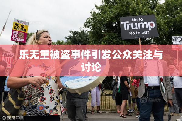 乐无重被盗事件引发公众关注与讨论