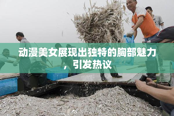 动漫美女展现出独特的胸部魅力，引发热议