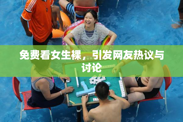 免费看女生裸，引发网友热议与讨论