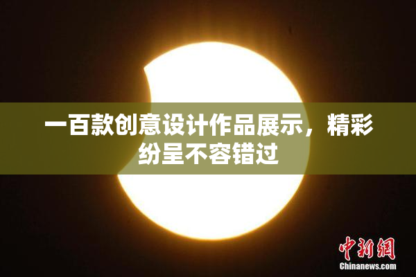 一百款创意设计作品展示，精彩纷呈不容错过