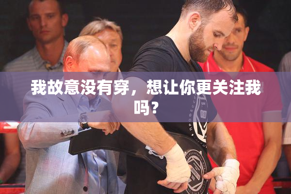 我故意没有穿，想让你更关注我吗？
