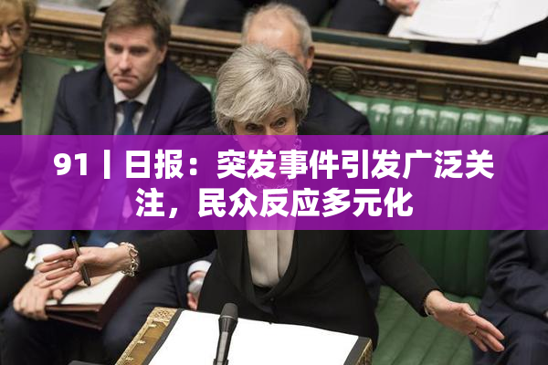 91丨日报：突发事件引发广泛关注，民众反应多元化