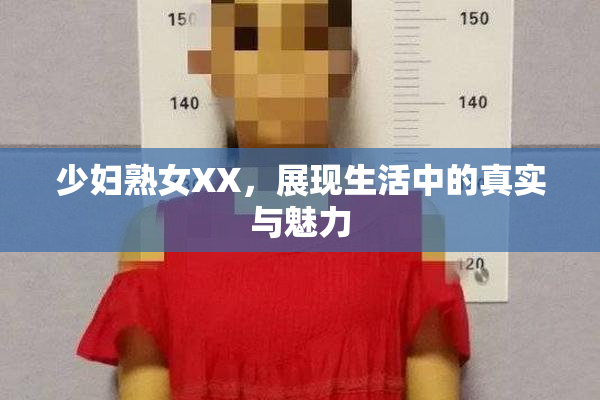 少妇熟女XX，展现生活中的真实与魅力