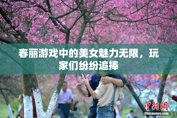 春丽游戏中的美女魅力无限，玩家们纷纷追捧