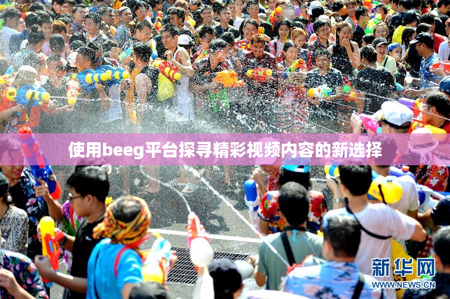 使用beeg平台探寻精彩视频内容的新选择