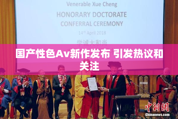 国产性色Av新作发布 引发热议和关注