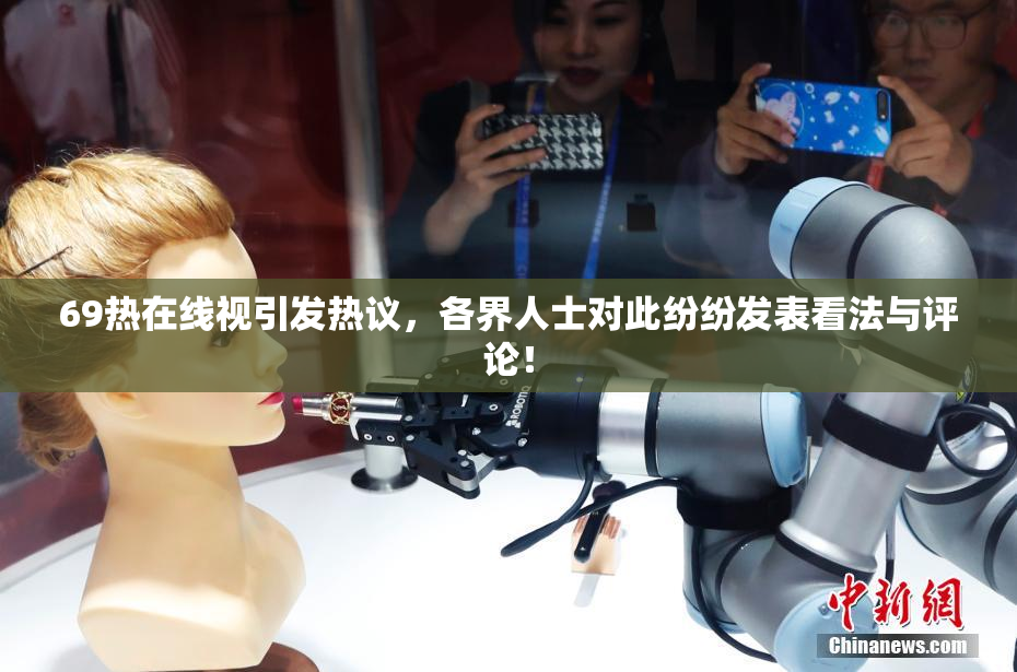 69热在线视引发热议，各界人士对此纷纷发表看法与评论！