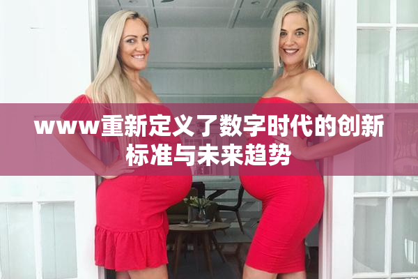 www重新定义了数字时代的创新标准与未来趋势