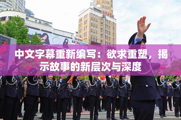 中文字幕重新编写：欲求重塑，揭示故事的新层次与深度